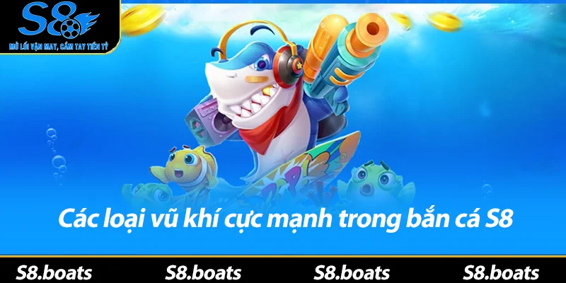 Các loại vũ khí cực mạnh trong bắn cá S8