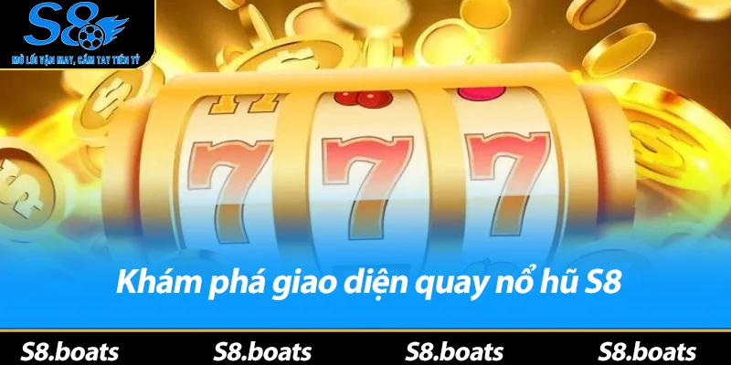 Khám phá giao diện quay nổ hũ S8